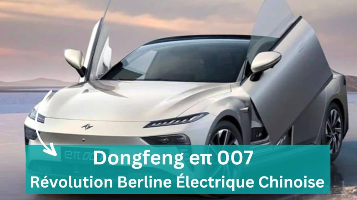 dongfeng eπ 007 ,révolution berline électrique chinoise