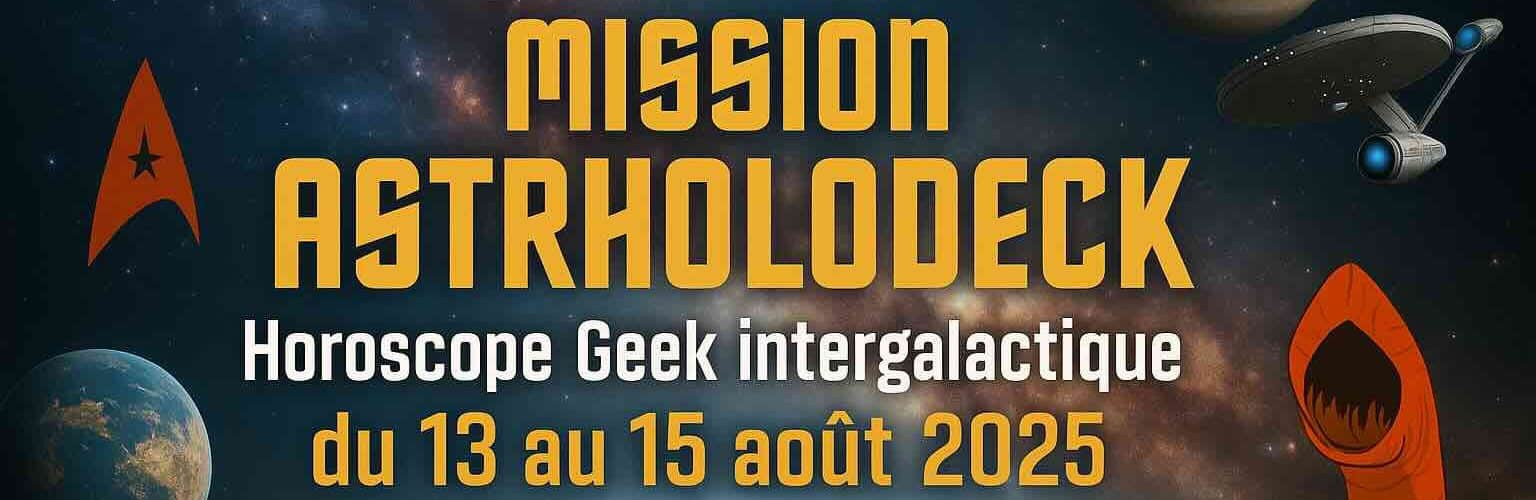 mission astrholodeck horoscope geek intergalactique du 13 au 15 août 2025
