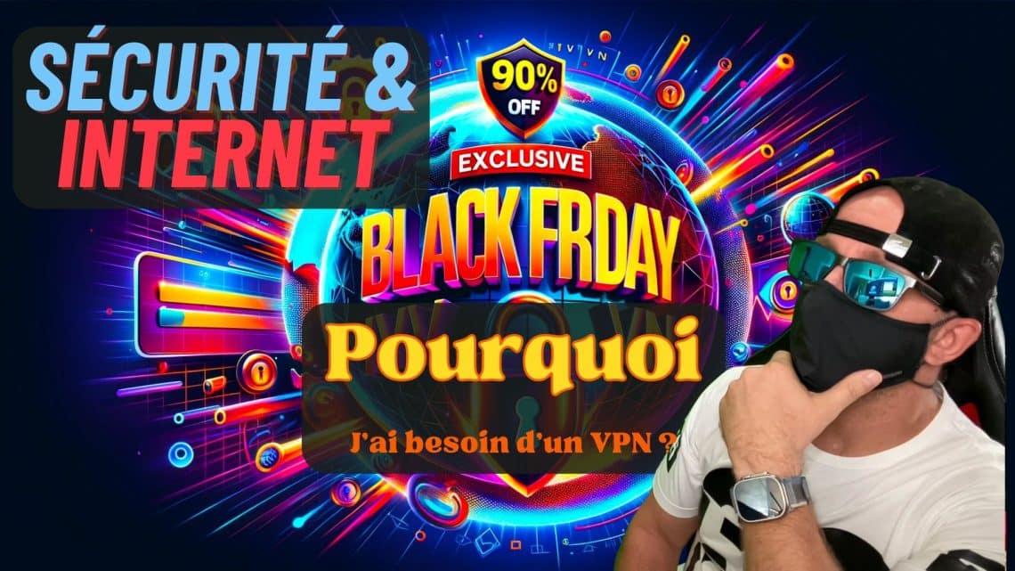 sécurité et internet pourquoi jai besoin d'un vpn + promo black friday!